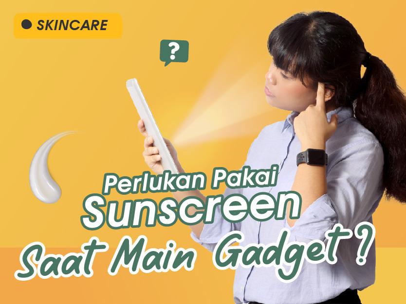 Pakai Sunscreen Saat Main Gadget? Ini Penjelasannya | HEYSTETIK - Heystetik